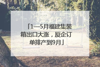 1—5月福建集装箱出口大涨，厦企订单排产到9月