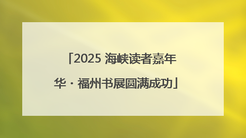 2025 海峡读者嘉年华・福州书展圆满成功