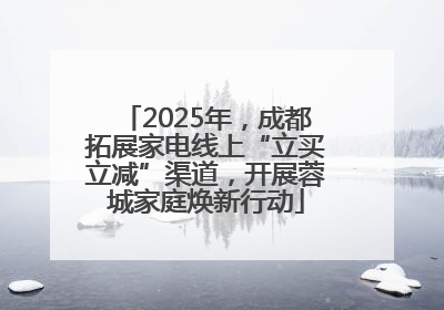 2025年，成都拓展家电线上“立买立减”渠道，开展蓉城家庭焕新行动
