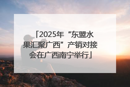 2025年“东盟水果汇聚广西”产销对接会在广西南宁举行