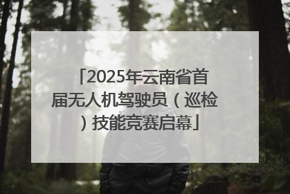2025年云南省首届无人机驾驶员（巡检）技能竞赛启幕