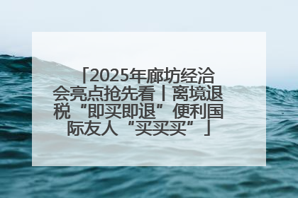 2025年廊坊经洽会亮点抢先看丨离境退税“即买即退”便利国际友人“买买买”