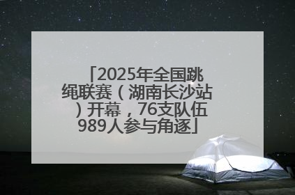 2025年全国跳绳联赛（湖南长沙站）开幕，76支队伍989人参与角逐