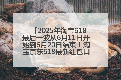 2025年淘宝618最后一波从6月11日开始到6月20日结束！淘宝京东618最新红包口令是：优惠礼包855