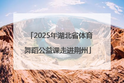 2025年湖北省体育舞蹈公益课走进荆州