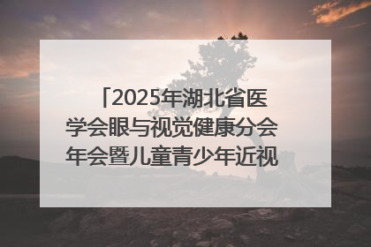2025年湖北省医学会眼与视觉健康分会年会暨儿童青少年近视防控研讨会在荆召开