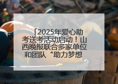 2025年爱心助考送考活动启动！山西晚报联合多家单位和团队“助力梦想 护航未来”