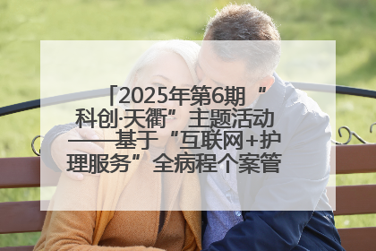 2025年第6期“科创·天衢”主题活动——基于“互联网+护理服务”全病程个案管理的护理质量管理会议顺利召开