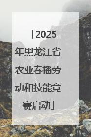 2025年黑龙江省农业春播劳动和技能竞赛启动