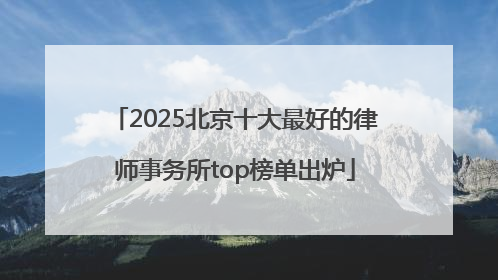 2025北京十大最好的律师事务所top榜单出炉