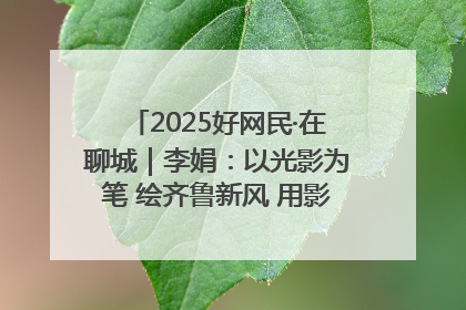 2025好网民·在聊城｜李娟：以光影为笔 绘齐鲁新风 用影视作品传递正能量