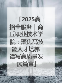 2025高招全服务｜商丘职业技术学院：聚焦高技能人才培养 谱写高质量发展篇章