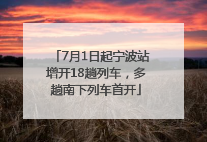 7月1日起宁波站增开18趟列车，多趟南下列车首开