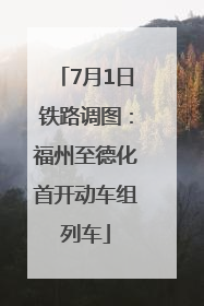 7月1日铁路调图：福州至德化首开动车组列车