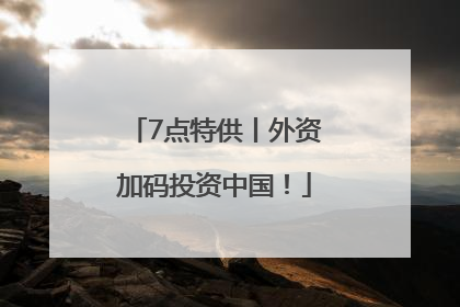 7点特供丨外资加码投资中国！