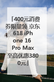 400元消费券限量领 京东618 iPhone 16 Pro Max至高优惠3800元