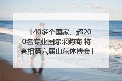 40多个国家、超200名专业国际采购商 将亮相第六届山东体博会