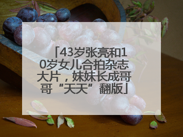 43岁张亮和10岁女儿合拍杂志大片，妹妹长成哥哥“天天”翻版