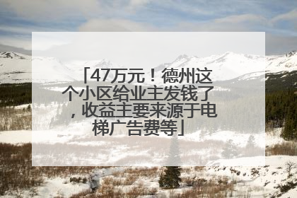 47万元！德州这个小区给业主发钱了，收益主要来源于电梯广告费等