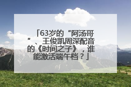 63岁的“阿汤哥”、王俊凯周深配音的《时间之子》，谁能激活端午档？