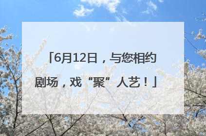 6月12日，与您相约剧场，戏“聚”人艺！