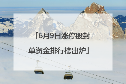 6月9日涨停股封单资金排行榜出炉