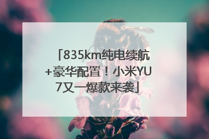 835km纯电续航+豪华配置！小米YU7又一爆款来袭