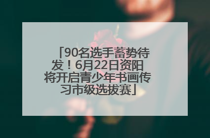 90名选手蓄势待发！6月22日资阳将开启青少年书画传习市级选拔赛