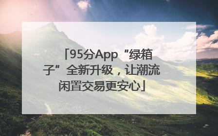 95分App“绿箱子”全新升级，让潮流闲置交易更安心