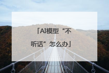 AI模型“不听话”怎么办