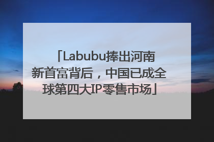 Labubu捧出河南新首富背后，中国已成全球第四大IP零售市场