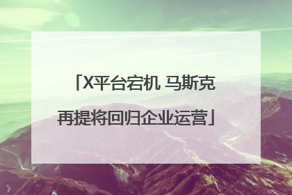 X平台宕机 马斯克再提将回归企业运营
